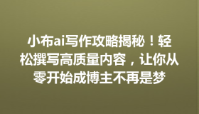 小布ai写作攻略揭秘！轻松撰写高质量内容，让你从零开始成博主不再是梦