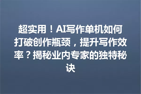 超实用!AI写作单机如何打破创作瓶颈,提升写作效率?揭秘业内专家的独特秘诀 一