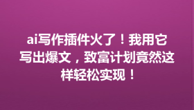 ai写作插件火了！我用它写出爆文，致富计划竟然这样轻松实现！