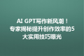 AI GPT写作新风潮！专家揭秘提升创作效率的5大实用技巧曝光