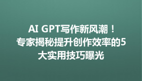 AI GPT写作新风潮！专家揭秘提升创作效率的5大实用技巧曝光