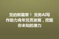 党的新篇章！ 党务AI写作助力青年党员发展，挖掘你未知的潜力