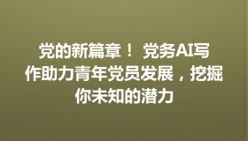 党的新篇章！ 党务AI写作助力青年党员发展，挖掘你未知的潜力