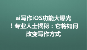 ai写作iOS功能大曝光！专业人士揭秘：它将如何改变写作方式
