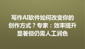 写作AI软件如何改变你的创作方式？专家：效率提升显著但仍需人工润色