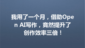 我用了一个月，借助Open AI写作，竟然提升了创作效率三倍！
