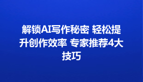 解锁AI写作秘密 轻松提升创作效率 专家推荐4大技巧