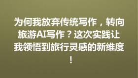 为何我放弃传统写作，转向旅游AI写作？这次实践让我领悟到旅行灵感的新维度！