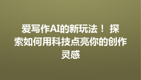 爱写作AI的新玩法！ 探索如何用科技点亮你的创作灵感