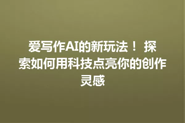 爱写作AI的新玩法!探索如何用科技点亮你的创作灵感 一