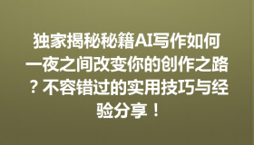 独家揭秘秘籍AI写作如何一夜之间改变你的创作之路？不容错过的实用技巧与经验分享！