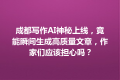 成都写作AI神秘上线，竟能瞬间生成高质量文章，作家们应该担心吗？
