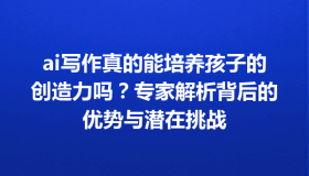 ai写作真的能培养孩子的创造力吗？专家解析背后的优势与潜在挑战