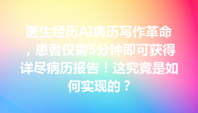 医生经历AI病历写作革命，患者仅需5分钟即可获得详尽病历报告！这究竟是如何实现的？
