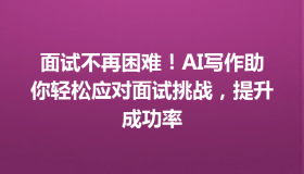 面试不再困难！AI写作助你轻松应对面试挑战，提升成功率
