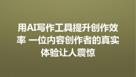 用AI写作工具提升创作效率 一位内容创作者的真实体验让人震惊