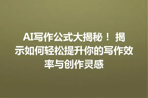 AI写作公式大揭秘！揭示如何轻松提升你的写作效率与创作灵感 一