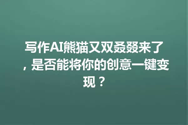 写作AI熊猫又双叒叕来了,是否能将你的创意一键变现?一