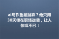 ai写作鱼被抛弃？他只用30天便在职场逆袭，让人惊叹不已！