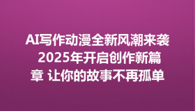 AI写作动漫全新风潮来袭 2025年开启创作新篇章 让你的故事不再孤单
