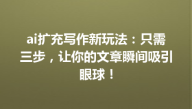 ai扩充写作新玩法：只需三步，让你的文章瞬间吸引眼球！
