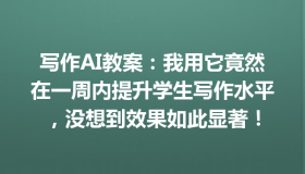 写作AI教案：我用它竟然在一周内提升学生写作水平，没想到效果如此显著！