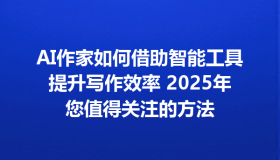 AI作家如何借助智能工具提升写作效率 2025年您值得关注的方法