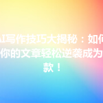 AI写作技巧大揭秘：如何让你的文章轻松逆袭成为爆款！