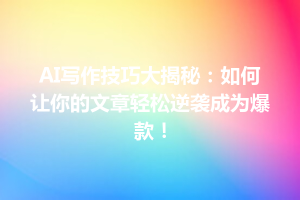 AI写作技巧大揭秘：如何让你的文章轻松逆袭成为爆款！