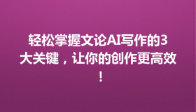 轻松掌握文论AI写作的3大关键，让你的创作更高效！