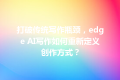 打破传统写作瓶颈，edge AI写作如何重新定义创作方式？