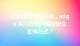 打破传统写作瓶颈，edge AI写作如何重新定义创作方式？