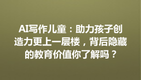 AI写作儿童：助力孩子创造力更上一层楼，背后隐藏的教育价值你了解吗？