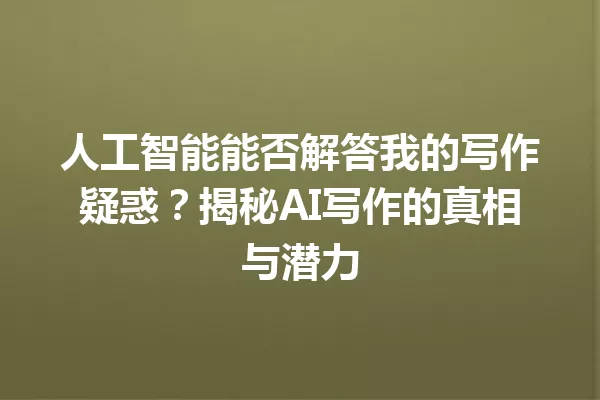 人工智能能否解答我的写作疑惑?揭秘AI写作的真相与潜力 一