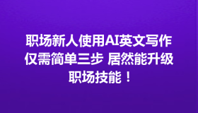 职场新人使用AI英文写作仅需简单三步 居然能升级职场技能！
