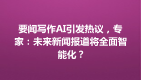 要闻写作AI引发热议，专家：未来新闻报道将全面智能化？