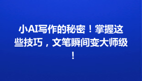 小AI写作的秘密！掌握这些技巧，文笔瞬间变大师级！
