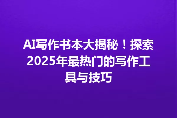 AI写作书本大揭秘！探索2025年最热门的写作工具与技巧 一