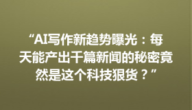 “AI写作新趋势曝光：每天能产出千篇新闻的秘密竟然是这个科技狠货？”