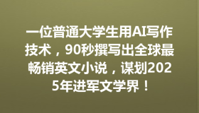 一位普通大学生用AI写作技术，90秒撰写出全球最畅销英文小说，谋划2025年进军文学界！