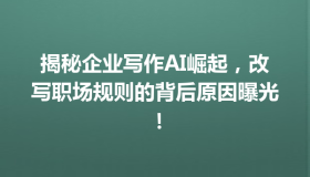 揭秘企业写作AI崛起，改写职场规则的背后原因曝光！