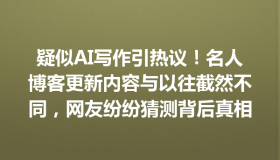 疑似AI写作引热议！名人博客更新内容与以往截然不同，网友纷纷猜测背后真相