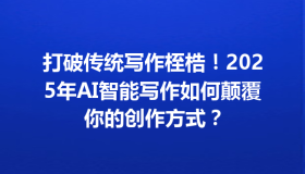 打破传统写作桎梏！2025年AI智能写作如何颠覆你的创作方式？