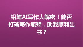 铅笔AI写作大解密！能否打破写作瓶颈，助我顺利出书？