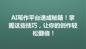 AI写作平台速成秘籍！掌握这些技巧，让你的创作轻松翻倍！