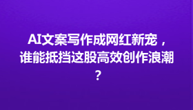 AI文案写作成网红新宠，谁能抵挡这股高效创作浪潮？