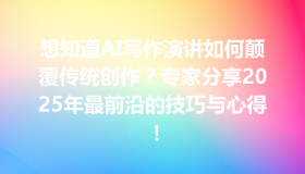 想知道AI写作演讲如何颠覆传统创作？专家分享2025年最前沿的技巧与心得！
