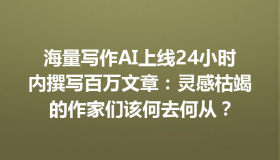 海量写作AI上线24小时内撰写百万文章：灵感枯竭的作家们该何去何从？