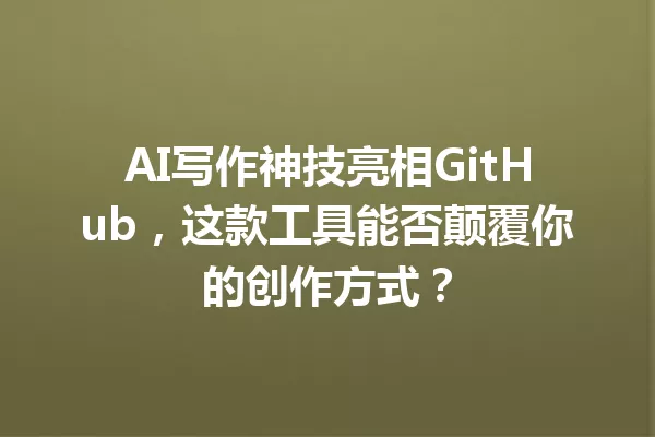 AI写作神技亮相GitHub,这款工具能否颠覆你的创作方式?一