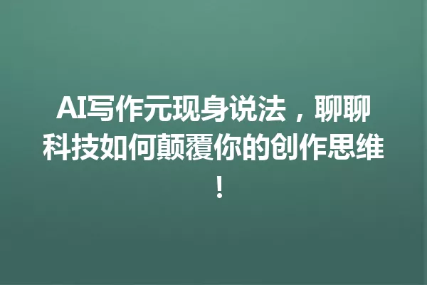 AI 写作元现身说法，聊聊科技如何颠覆你的创作思维！一